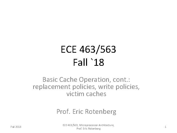 ECE 463/563 Fall `18 Basic Cache Operation, cont. : replacement policies, write policies, victim