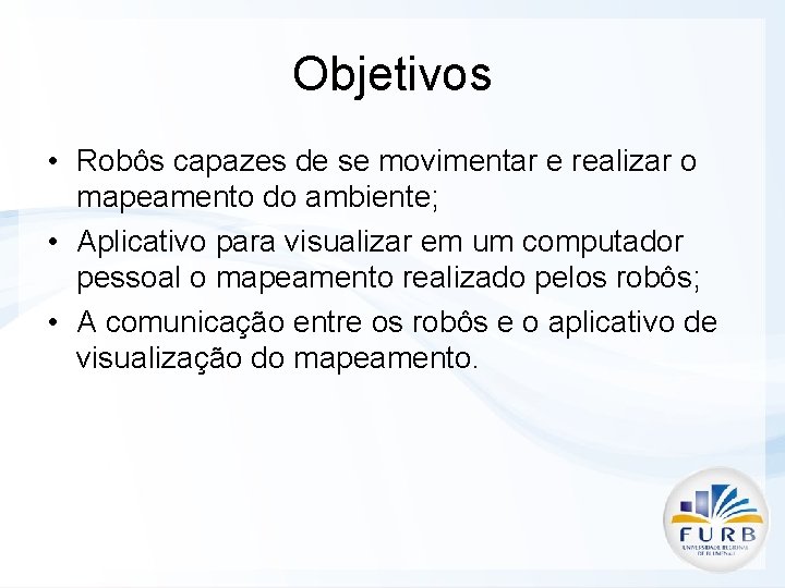 Objetivos • Robôs capazes de se movimentar e realizar o mapeamento do ambiente; •