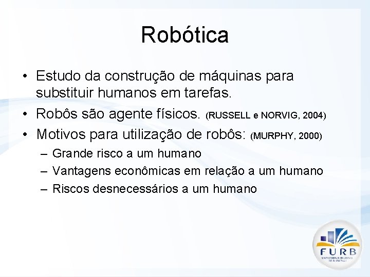 Robótica • Estudo da construção de máquinas para substituir humanos em tarefas. • Robôs