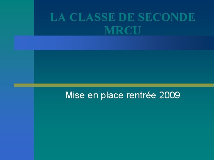 LA CLASSE DE SECONDE MRCU Mise en place rentrée 2009 