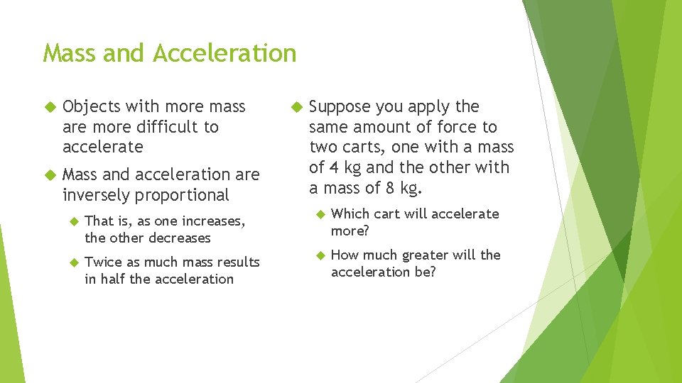 Mass and Acceleration Objects with more mass are more difficult to accelerate Mass and