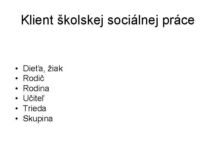 Klient školskej sociálnej práce • • • Dieťa, žiak Rodič Rodina Učiteľ Trieda Skupina Klient školskej sociálnej práce • • • Dieťa, žiak Rodič Rodina Učiteľ Trieda Skupina
