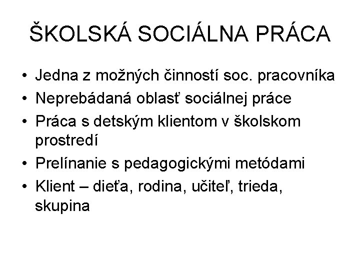 ŠKOLSKÁ SOCIÁLNA PRÁCA • Jedna z možných činností soc. pracovníka • Neprebádaná oblasť sociálnej ŠKOLSKÁ SOCIÁLNA PRÁCA • Jedna z možných činností soc. pracovníka • Neprebádaná oblasť sociálnej