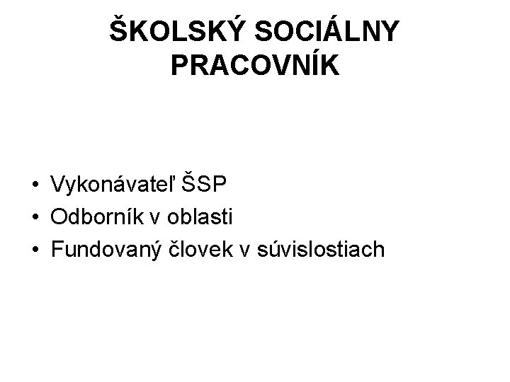 ŠKOLSKÝ SOCIÁLNY PRACOVNÍK • Vykonávateľ ŠSP • Odborník v oblasti • Fundovaný človek v ŠKOLSKÝ SOCIÁLNY PRACOVNÍK • Vykonávateľ ŠSP • Odborník v oblasti • Fundovaný človek v