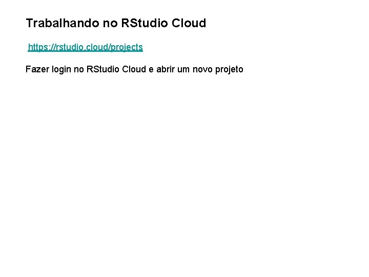 Trabalhando no RStudio Cloud https: //rstudio. cloud/projects Fazer login no RStudio Cloud e abrir