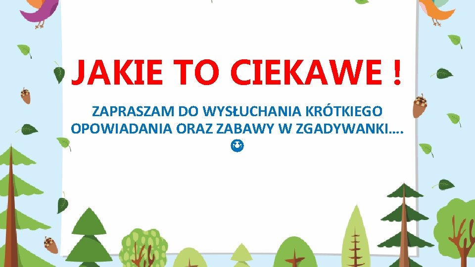 JAKIE TO CIEKAWE ! ZAPRASZAM DO WYSŁUCHANIA KRÓTKIEGO OPOWIADANIA ORAZ ZABAWY W ZGADYWANKI…. 