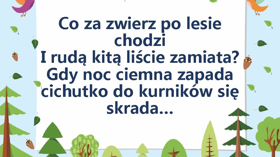 Co za zwierz po lesie chodzi I rudą kitą liście zamiata? Gdy noc ciemna