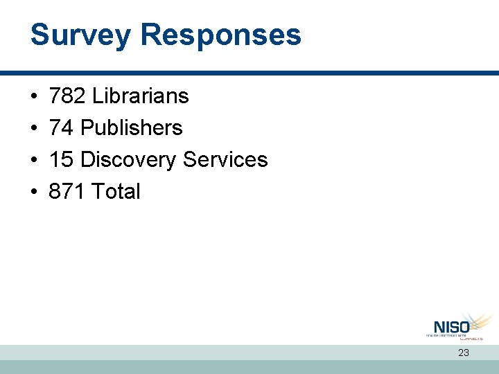 Survey Responses • • 782 Librarians 74 Publishers 15 Discovery Services 871 Total 23