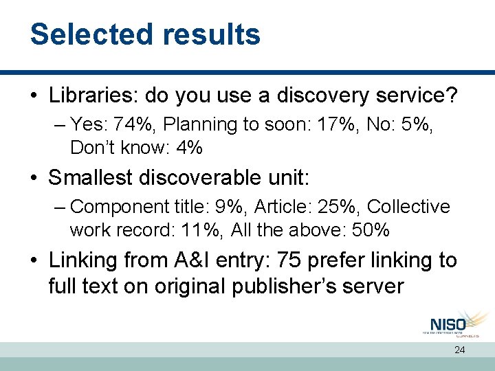 Selected results • Libraries: do you use a discovery service? – Yes: 74%, Planning