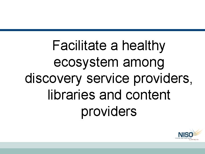 Facilitate a healthy ecosystem among discovery service providers, libraries and content providers Facilitate a healthy ecosystem among discovery service providers, libraries and content providers