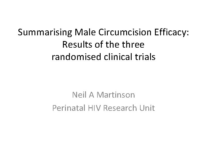 Summarising Male Circumcision Efficacy: Results of the three randomised clinical trials Neil A Martinson