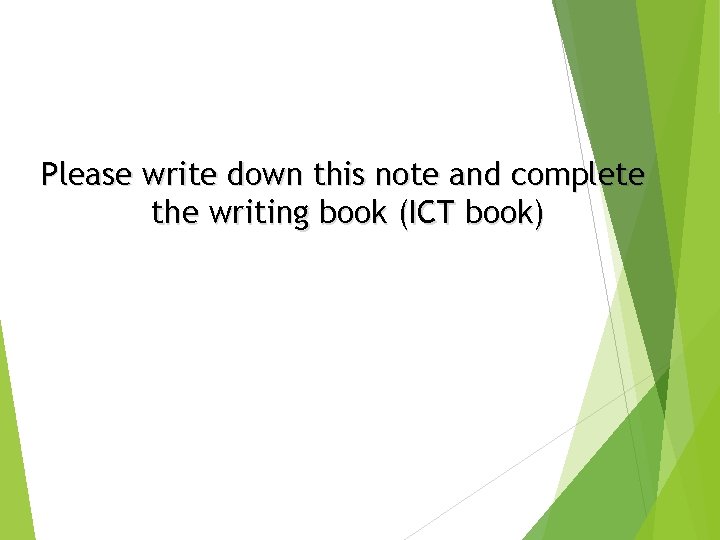 Please write down this note and complete the writing book (ICT book) Please write down this note and complete the writing book (ICT book)