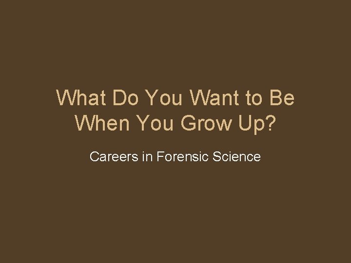What Do You Want to Be When You Grow Up? Careers in Forensic Science