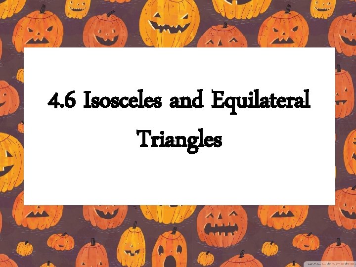 4. 6 Isosceles and Equilateral Triangles 