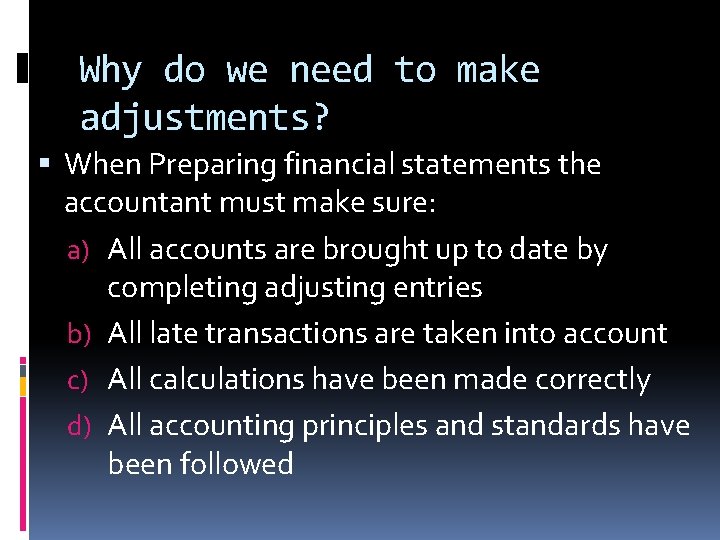 Why do we need to make adjustments? When Preparing financial statements the accountant must