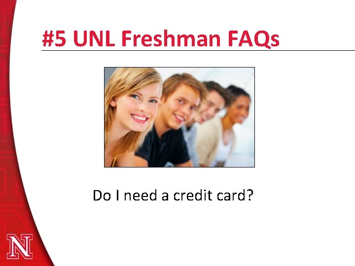 #5 UNL Freshman FAQs Do I need a credit card? 