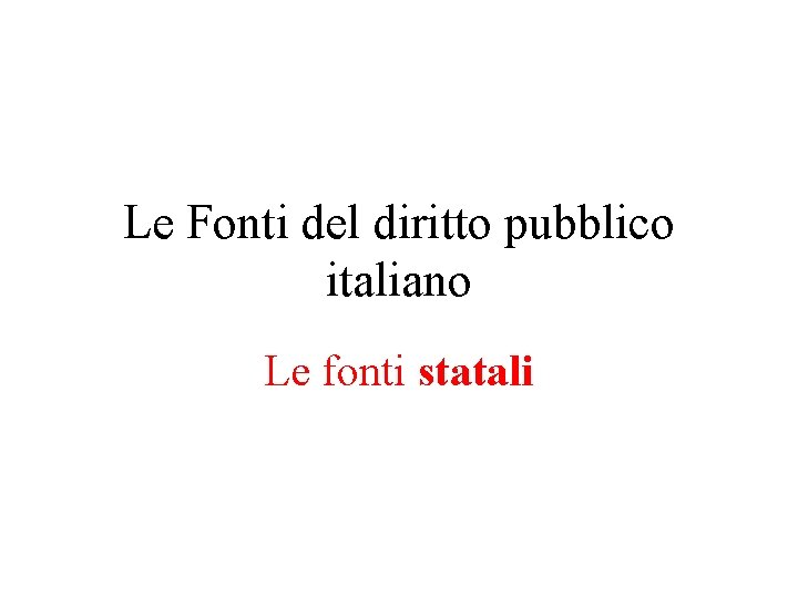 Le Fonti del diritto pubblico italiano Le fonti statali 