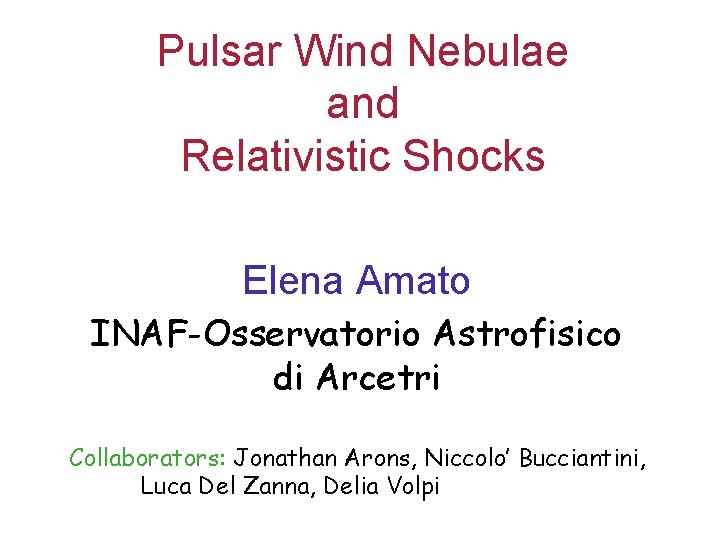 Pulsar Wind Nebulae and Relativistic Shocks Elena Amato INAF-Osservatorio Astrofisico di Arcetri Collaborators: Jonathan