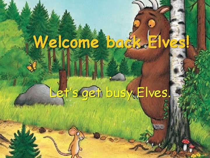 Welcome back Elves!. Let’s get busy Elves. 