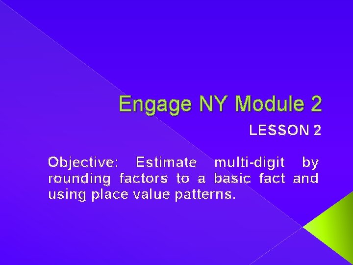 Engage NY Module 2 LESSON 2 Objective: Estimate multi-digit by rounding factors to a