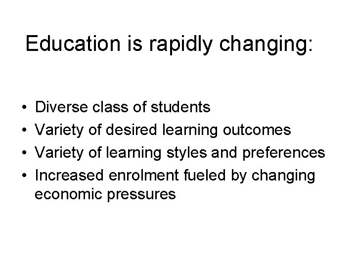 Education is rapidly changing: • • Diverse class of students Variety of desired learning