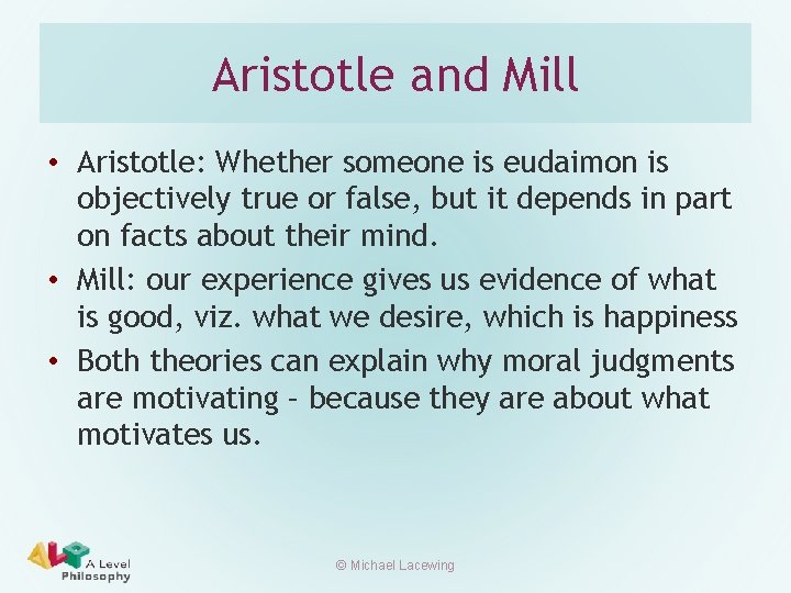 Aristotle and Mill • Aristotle: Whether someone is eudaimon is objectively true or false,