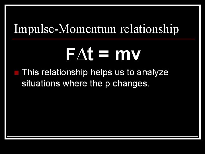 Impulse-Momentum relationship F∆t = mv n This relationship helps us to analyze situations where