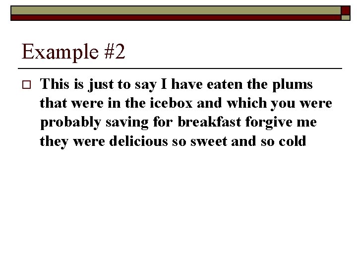 Example #2 o This is just to say I have eaten the plums that