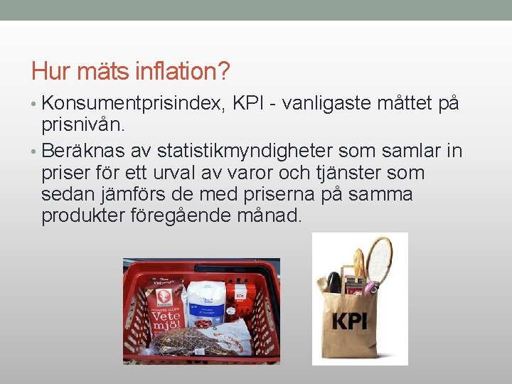 Hur mäts inflation? • Konsumentprisindex, KPI - vanligaste måttet på prisnivån. • Beräknas av