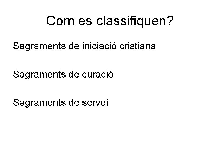 Com es classifiquen? Sagraments de iniciació cristiana Sagraments de curació Sagraments de servei 