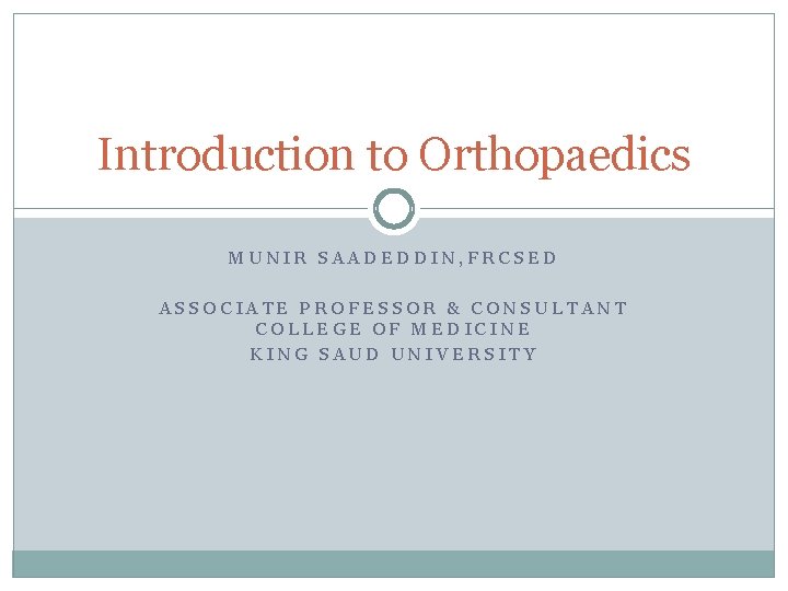 Introduction to Orthopaedics MUNIR SAADEDDIN, FRCSED ASSOCIATE PROFESSOR & CONSULTANT COLLEGE OF MEDICINE KING