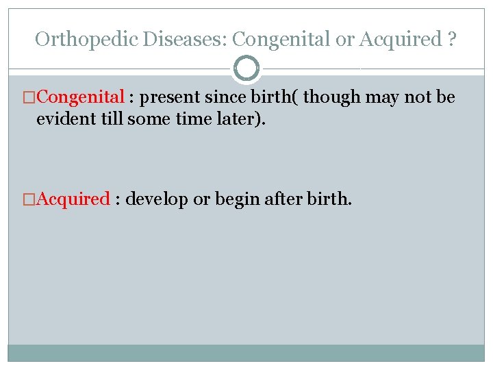 Orthopedic Diseases: Congenital or Acquired ? �Congenital : present since birth( though may not