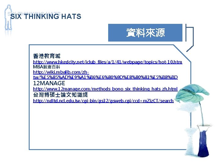 SIX THINKING HATS 資料來源 香港教育城 http: //www. hkedcity. net/iclub_files/a/1/41/webpage/topics/hot-10. htm MBA智庫百科 http: //wiki. mbalib.