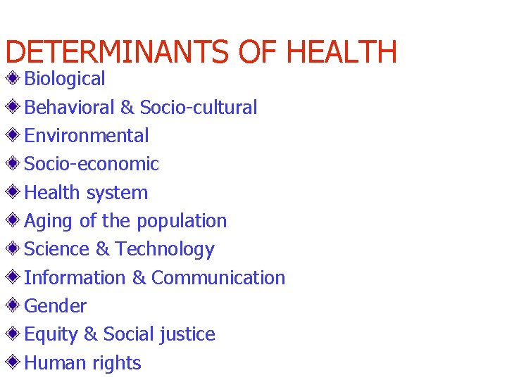 DETERMINANTS OF HEALTH Biological Behavioral & Socio-cultural Environmental Socio-economic Health system Aging of the