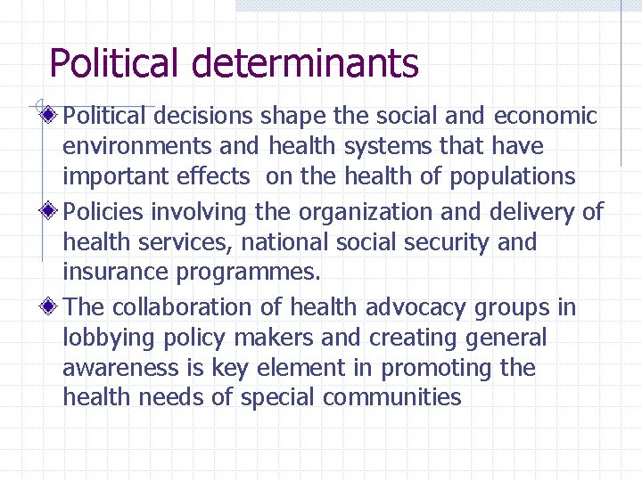 Political determinants Political decisions shape the social and economic environments and health systems that