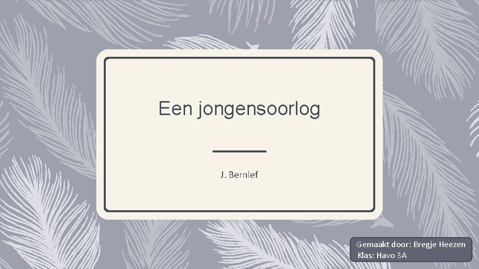 Een jongensoorlog J. Bernlef Gemaakt door: Bregje Heezen Klas: Havo 3 A 