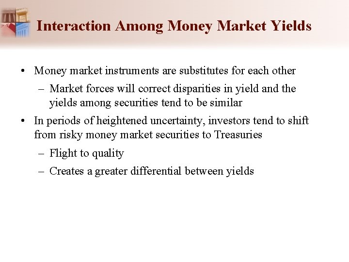 Interaction Among Money Market Yields • Money market instruments are substitutes for each other