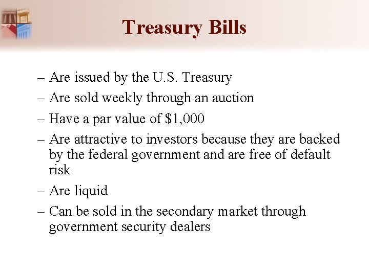 Treasury Bills – Are issued by the U. S. Treasury – Are sold weekly