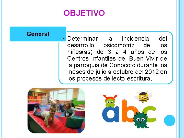 OBJETIVO General • Determinar la incidencia del desarrollo psicomotriz de los niños(as) de 3
