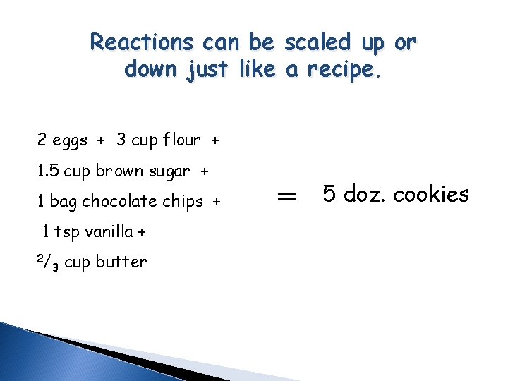 Reactions can be scaled up or down just like a recipe. 2 eggs +