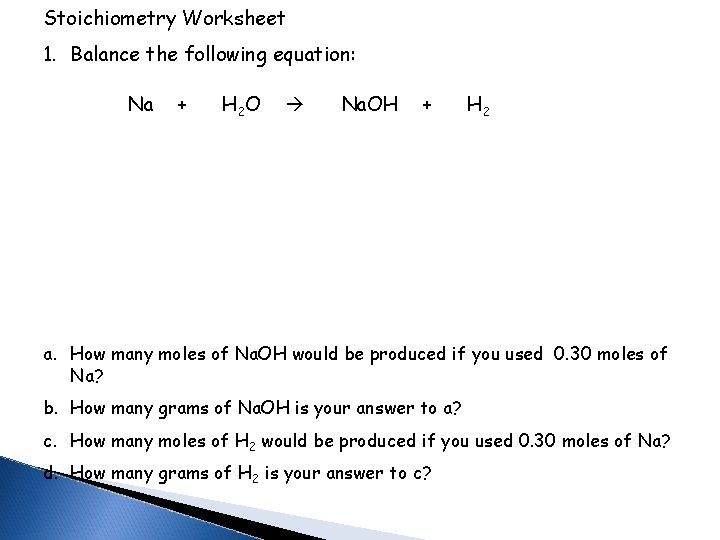 Stoichiometry Worksheet 1. Balance the following equation: Na + H 2 O Na. OH