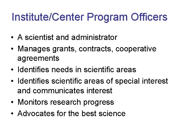 Institute/Center Program Officers • A scientist and administrator • Manages grants, contracts, cooperative agreements