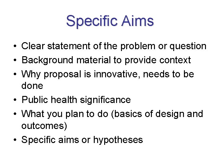 Specific Aims • Clear statement of the problem or question • Background material to