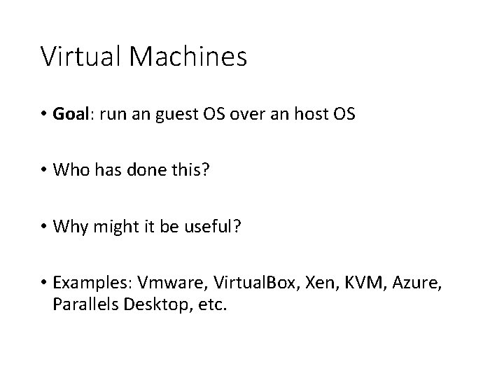 Virtual Machines • Goal: run an guest OS over an host OS • Who