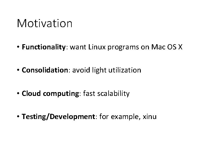 Motivation • Functionality: want Linux programs on Mac OS X • Consolidation: avoid light