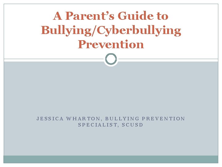 A Parent’s Guide to Bullying/Cyberbullying Prevention JESSICA WHARTON, BULLYING PREVENTION SPECIALIST, SCUSD 