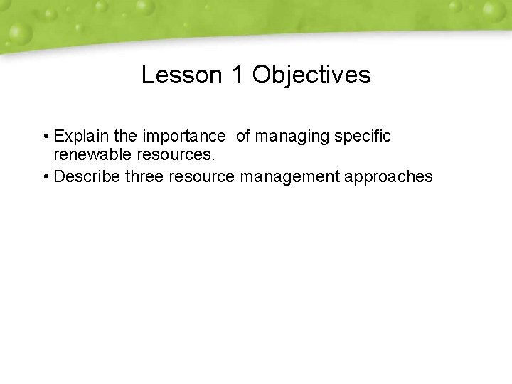 Lesson 1 Objectives • Explain the importance of managing specific renewable resources. • Describe
