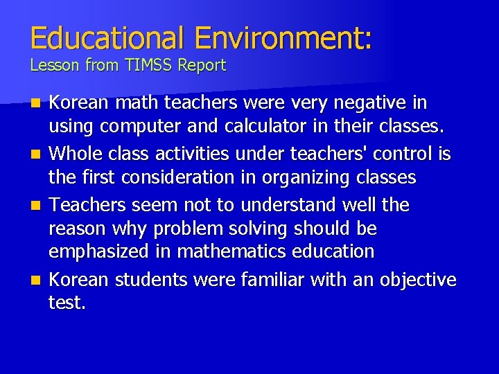 Educational Environment: Lesson from TIMSS Report n n Korean math teachers were very negative Educational Environment: Lesson from TIMSS Report n n Korean math teachers were very negative