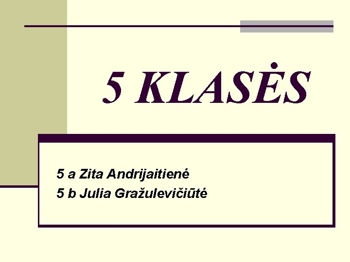 5 KLASĖS 5 a Zita Andrijaitienė 5 b Julia Gražulevičiūtė 