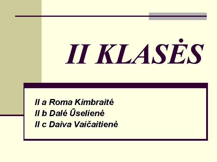 II KLASĖS II a Roma Kimbraitė II b Dalė Ūselienė II c Daiva Vaičaitienė